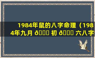 1984年鼠的八字命理（1984年九月 🐎 初 🐕 六八字命理详解）